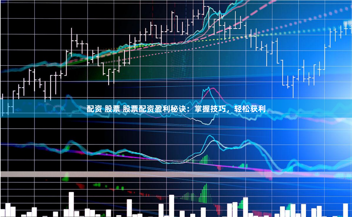 配资 股票 股票配资盈利秘诀：掌握技巧，轻松获利