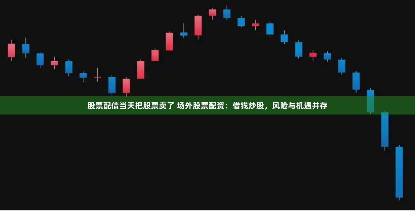 股票配债当天把股票卖了 场外股票配资:借钱炒股,风险与机遇并存