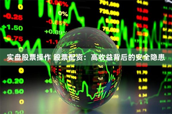 实盘股票操作 股票配资：高收益背后的安全隐患