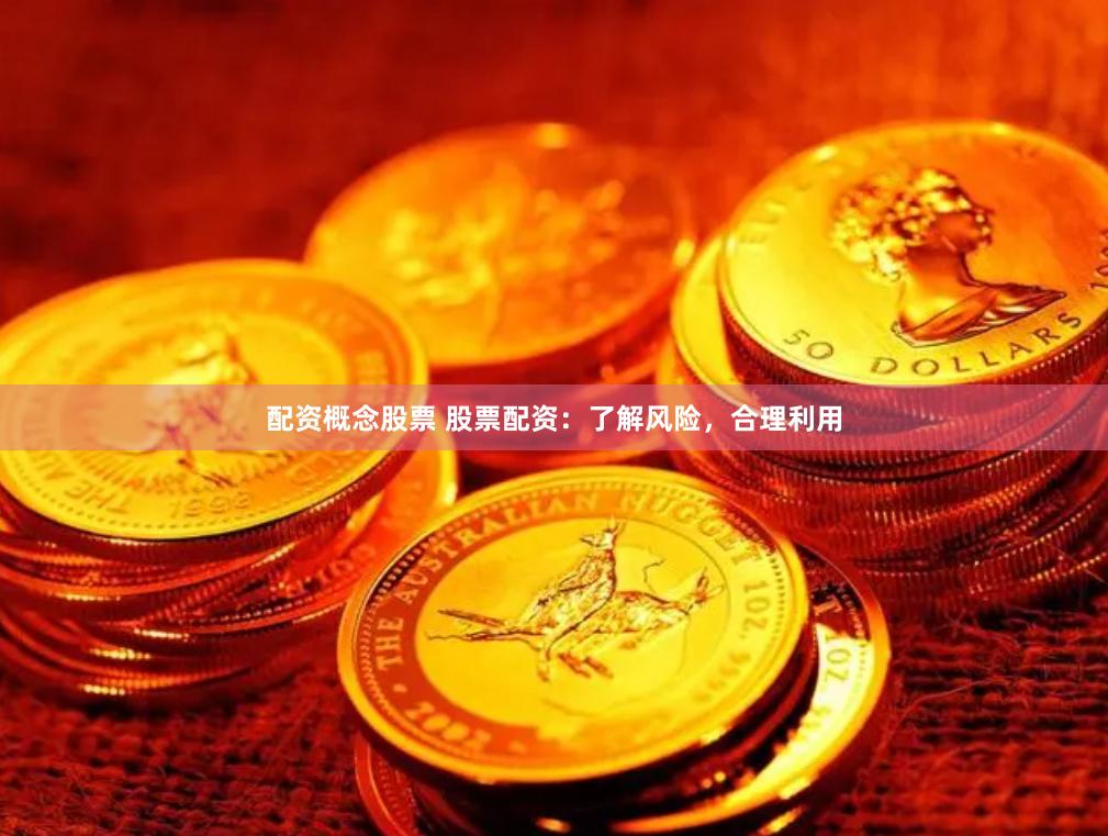 配资概念股票 股票配资：了解风险，合理利用