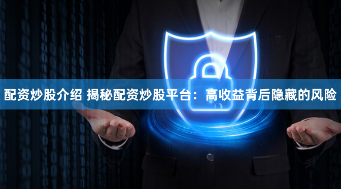 配资炒股介绍 揭秘配资炒股平台：高收益背后隐藏的风险