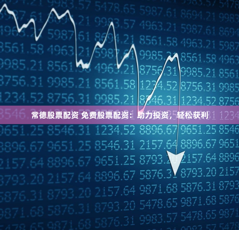 常德股票配资 免费股票配资：助力投资，轻松获利