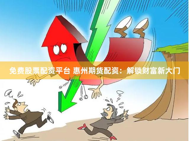 免费股票配资平台 惠州期货配资：解锁财富新大门