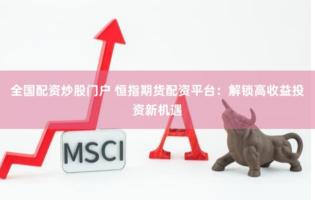 全国配资炒股门户 恒指期货配资平台：解锁高收益投资新机遇