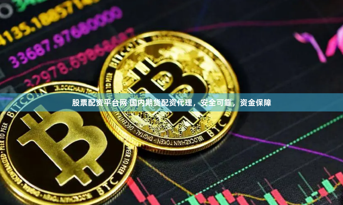 股票配资平台网 国内期货配资代理，安全可靠，资金保障