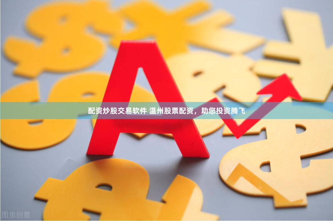 配资炒股交易软件 温州股票配资，助您投资腾飞