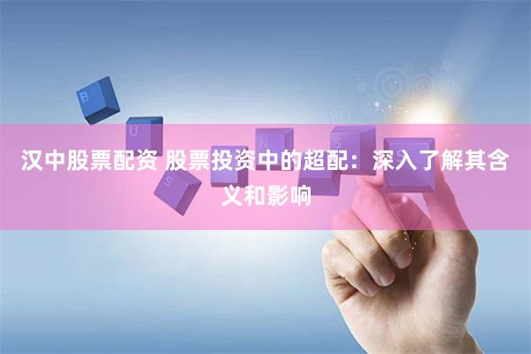 汉中股票配资 股票投资中的超配：深入了解其含义和影响