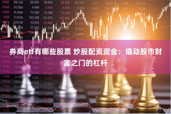 券商etf有哪些股票 炒股配资资金：撬动股市财富之门的杠杆