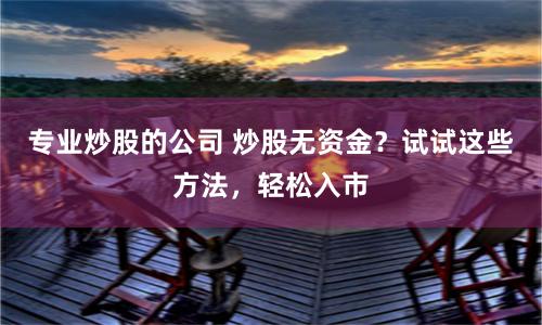 专业炒股的公司 炒股无资金？试试这些方法，轻松入市