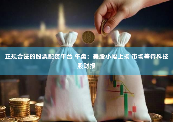 正规合法的股票配资平台 午盘：美股小幅上扬 市场等待科技股财报