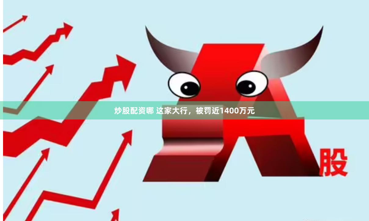 炒股配资哪 这家大行，被罚近1400万元