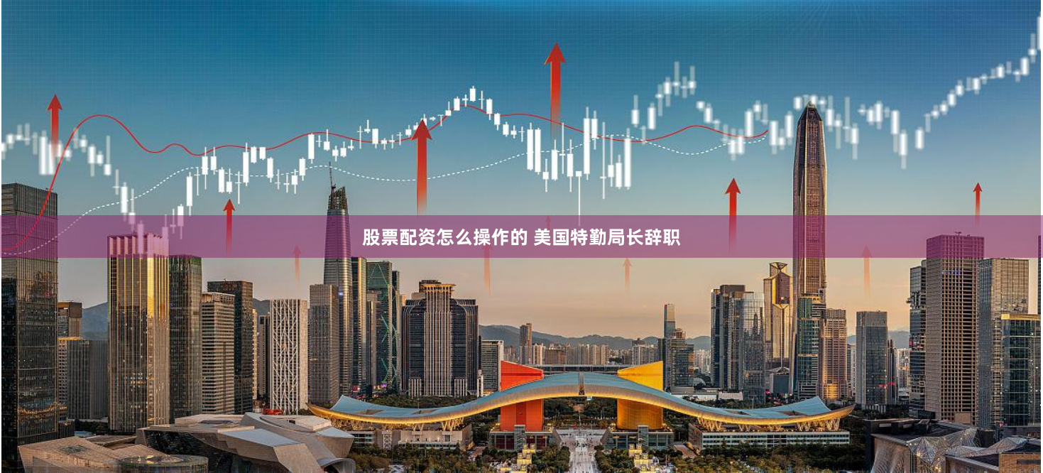 股票配资怎么操作的 美国特勤局长辞职