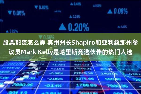 股票配资怎么弄 宾州州长Shapiro和亚利桑那州参议员Mark Kelly是哈里斯竞选伙伴的热门人选