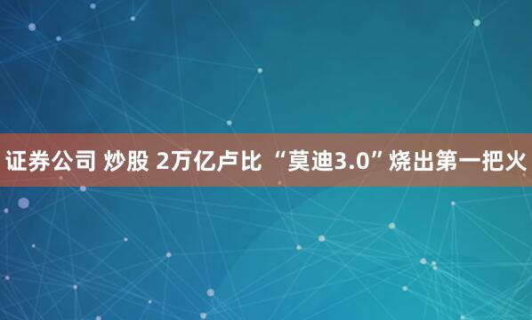 证券公司 炒股 2万亿卢比 “莫迪3.0”烧出第一把火