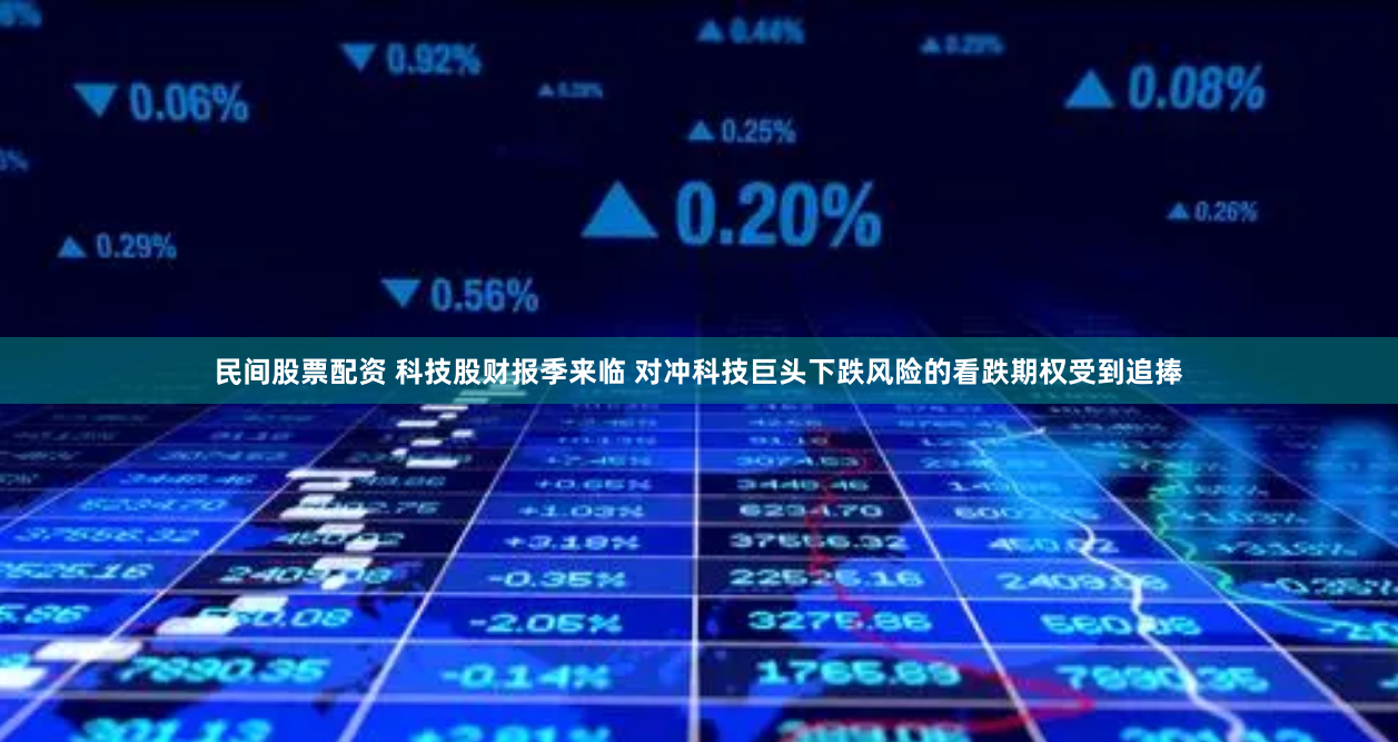 民间股票配资 科技股财报季来临 对冲科技巨头下跌风险的看跌期权受到追捧