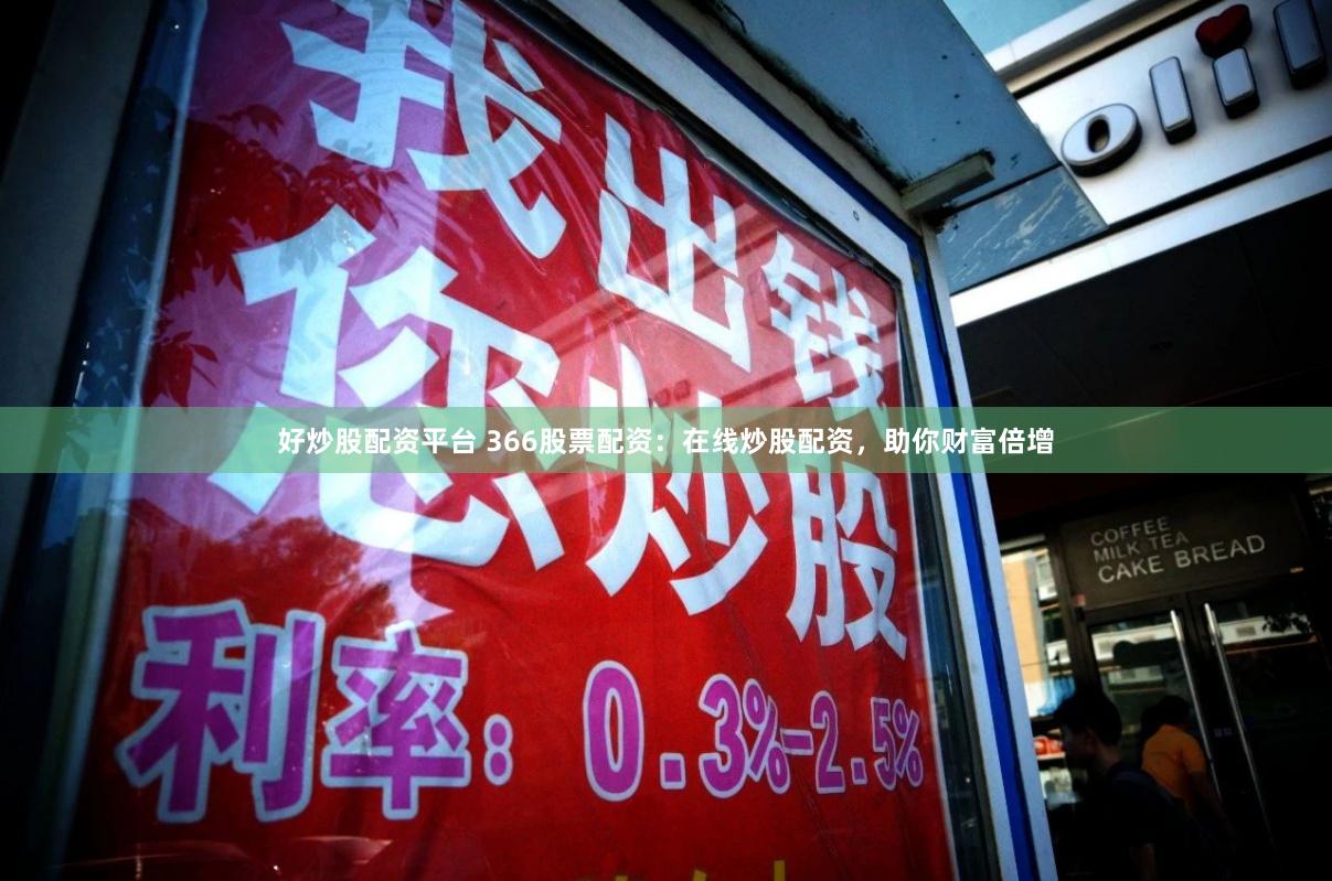 好炒股配资平台 366股票配资：在线炒股配资，助你财富倍增