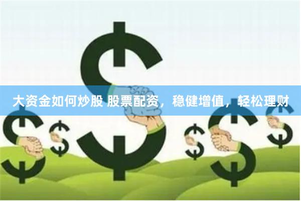 大资金如何炒股 股票配资，稳健增值，轻松理财