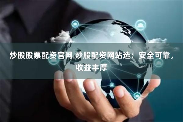 炒股股票配资官网 炒股配资网站选：安全可靠，收益丰厚