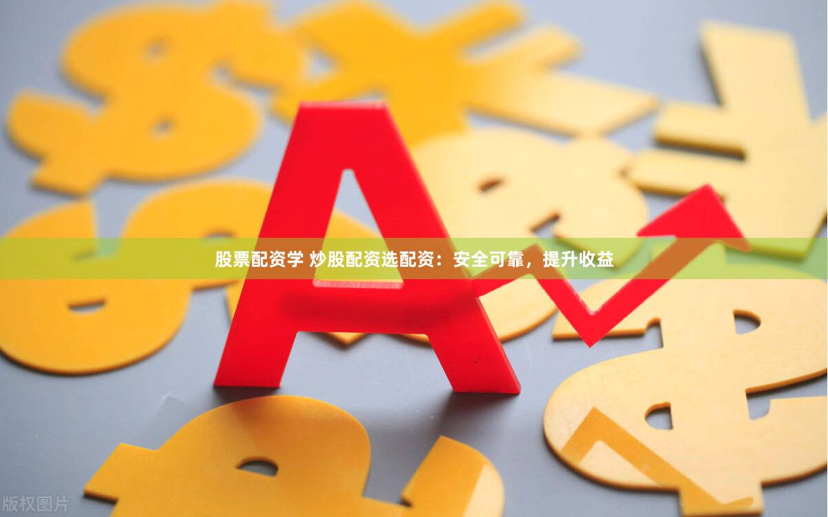 股票配资学 炒股配资选配资：安全可靠，提升收益