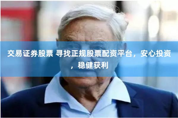 交易证券股票 寻找正规股票配资平台，安心投资，稳健获利