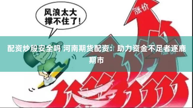 配资炒股安全吗 河南期货配资：助力资金不足者逐鹿期市