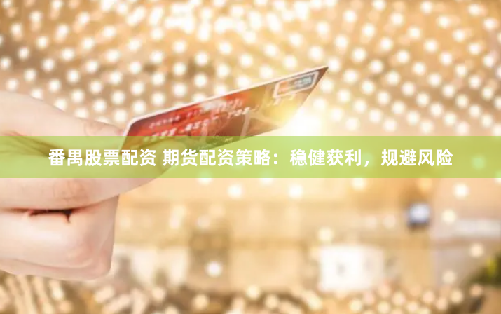 番禺股票配资 期货配资策略:稳健获利,规避风险