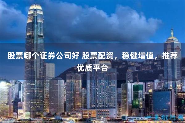 股票哪个证券公司好 股票配资，稳健增值，推荐优质平台