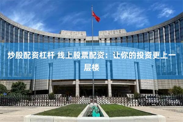 炒股配资杠杆 线上股票配资:让你的投资更上一层楼