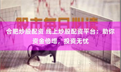 合肥炒股配资 线上炒股配资平台：助你资金倍增，投资无忧