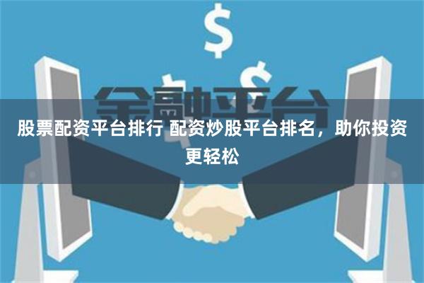 股票配资平台排行 配资炒股平台排名，助你投资更轻松