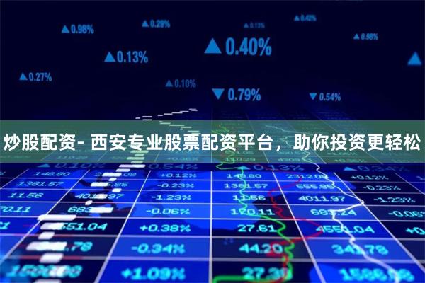 炒股配资- 西安专业股票配资平台,助你投资更轻松