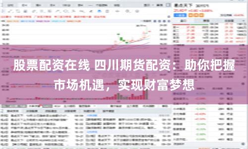 股票配资在线 四川期货配资：助你把握市场机遇，实现财富梦想