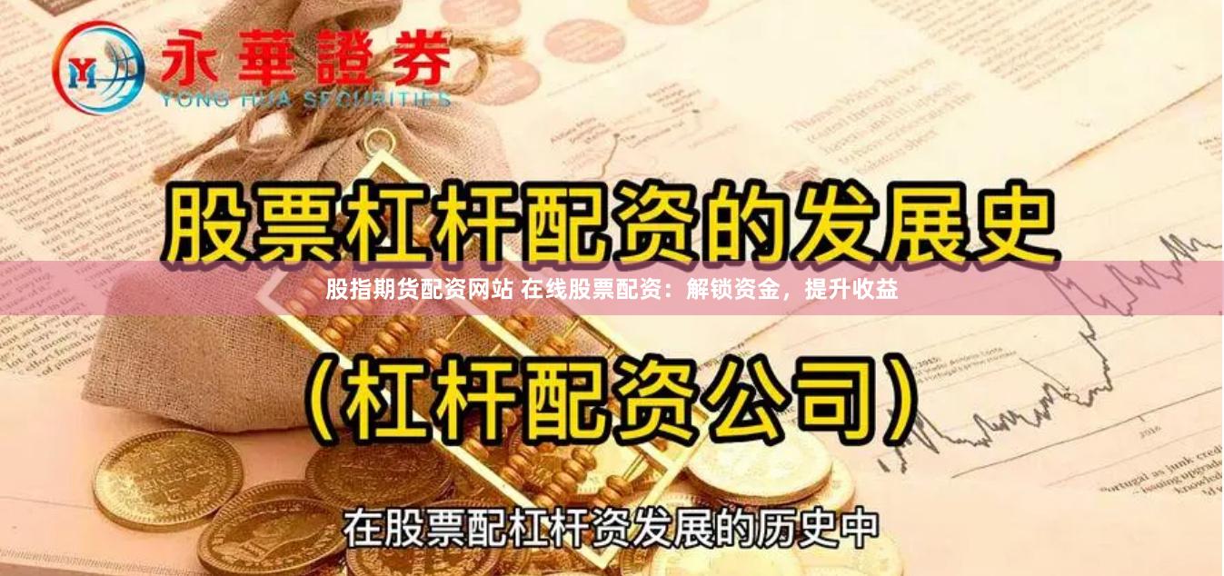 股指期货配资网站 在线股票配资：解锁资金，提升收益
