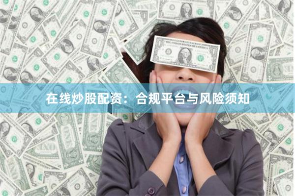 在线炒股配资：合规平台与风险须知