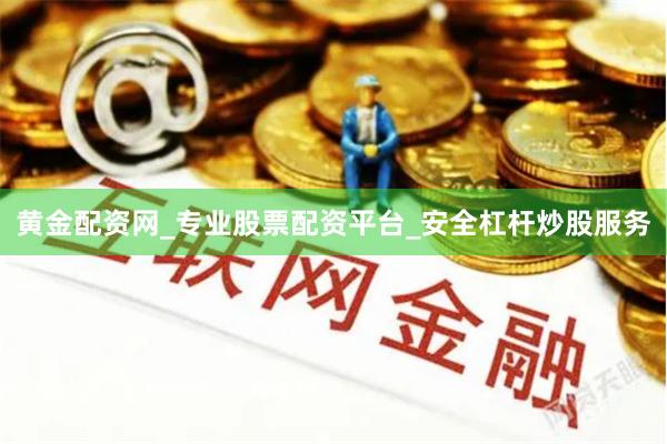 黄金配资网_专业股票配资平台_安全杠杆炒股服务