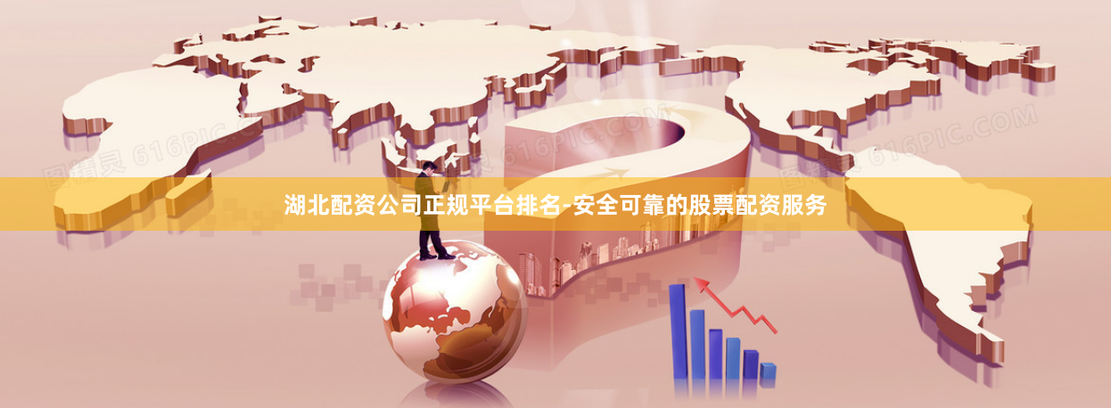 湖北配资公司正规平台排名-安全可靠的股票配资服务