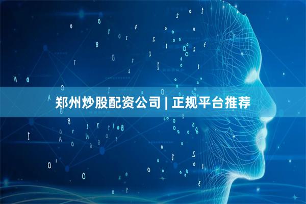 郑州炒股配资公司 | 正规平台推荐
