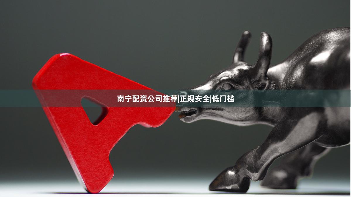 南宁配资公司推荐|正规安全|低门槛