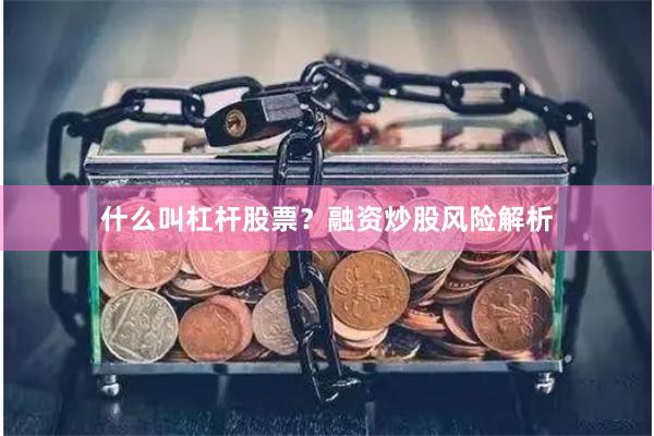 什么叫杠杆股票？融资炒股风险解析