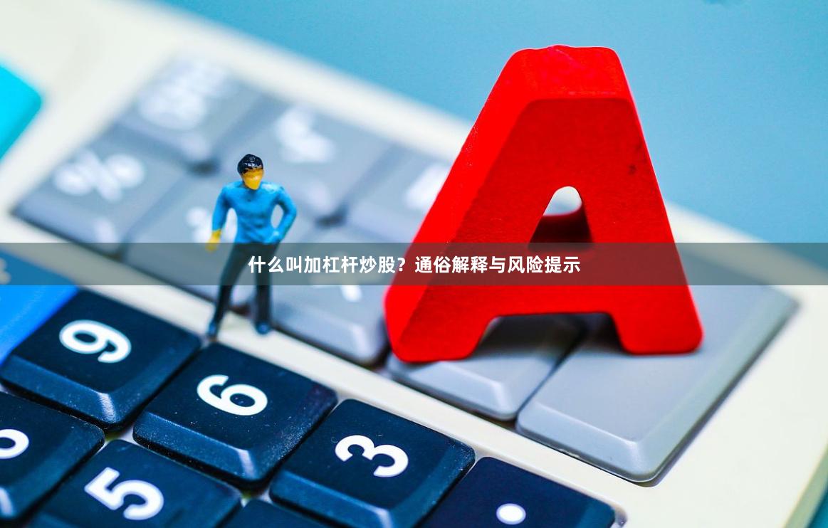 什么叫加杠杆炒股?通俗解释与风险提示