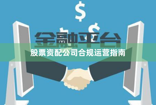 股票资配公司合规运营指南