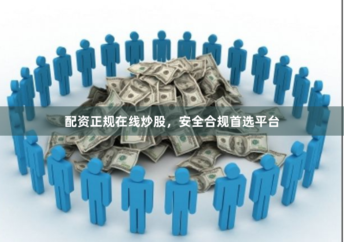 配资正规在线炒股,安全合规首选平台