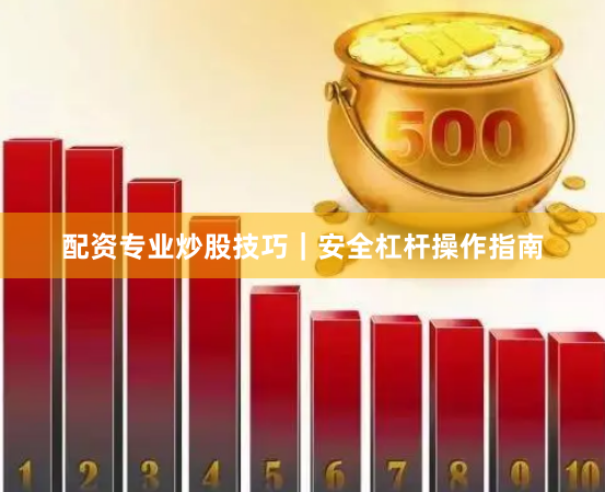 配资专业炒股技巧|安全杠杆操作指南
