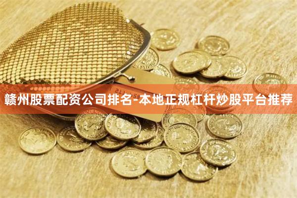 赣州股票配资公司排名-本地正规杠杆炒股平台推荐