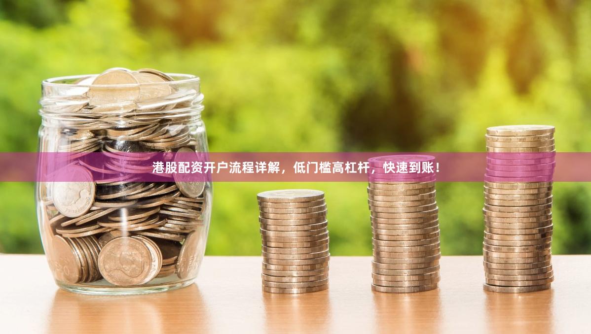 港股配资开户流程详解，低门槛高杠杆，快速到账！