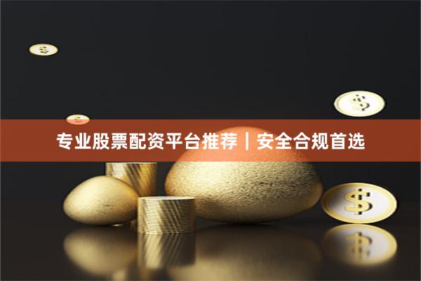 专业股票配资平台推荐｜安全合规首选