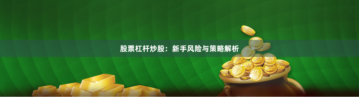 股票杠杆炒股：新手风险与策略解析