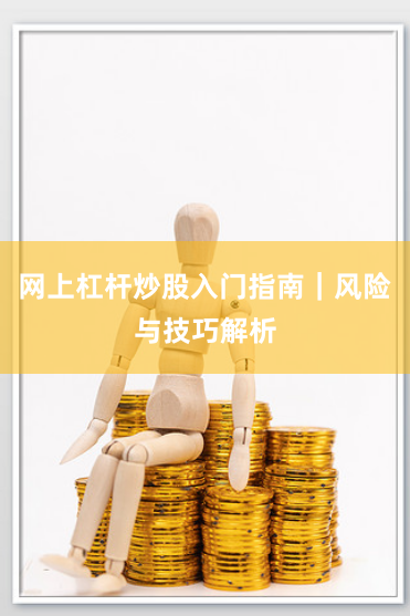 网上杠杆炒股入门指南｜风险与技巧解析