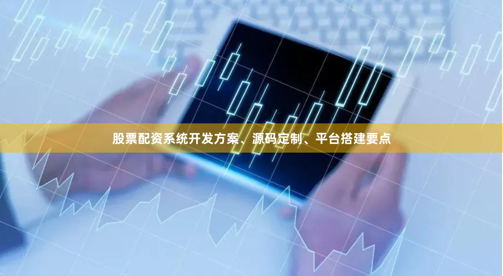 股票配资系统开发方案、源码定制、平台搭建要点
