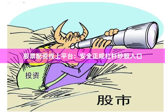 股票配资线上平台：安全正规杠杆炒股入口